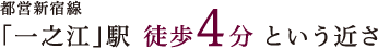 都営新宿線「一之江」駅 徒歩4分 という近さ