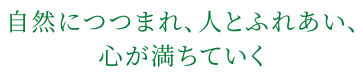 自然につつまれ、人とふれあい、心が満ちていく